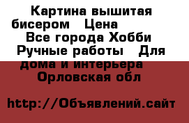 Картина вышитая бисером › Цена ­ 30 000 - Все города Хобби. Ручные работы » Для дома и интерьера   . Орловская обл.